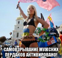  самовзрывание мужских пердаков активировано!