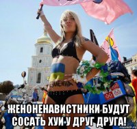  женоненавистники будут сосать хуи у друг друга!