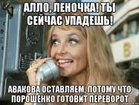 алло, леночка! ты сейчас упадешь! авакова оставляем, потому что порошенко готовит переворот