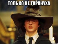 только не тарануха 