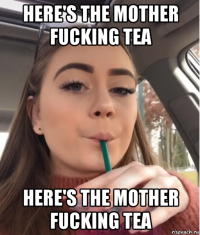 here's the mother fucking tea here's the mother fucking tea