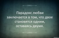 Парадокс любви заключается в том, что двое становятся одним, оставаясь двумя.