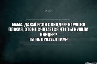 Мама, давай если в киндере игрушка плохая, это не считается что ты купила киндер?
Ты не прихуел там?