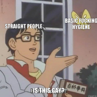 straight people basic fucking hygiene Is this gay?