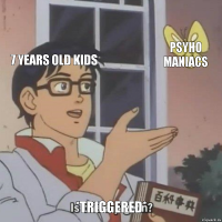 7 years old kids psyho maniacs *TRIGGERED*