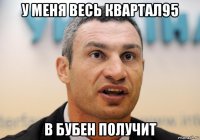 у меня весь квартал95 в бубен получит