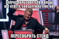 запрос пользователя, вообще нет ответа, 504 gateway time-out пересобрать стенд