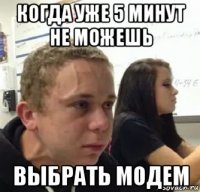когда уже 5 минут не можешь выбрать модем