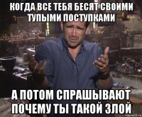 когда все тебя бесят своими тупыми поступками а потом спрашывают почему ты такой злой