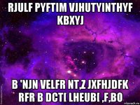 rjulf pyftim vjhutyinthyf kbxyj b 'njn velfr nt,z jxfhjdfk rfr b dct[ lheub[ ,f,bo