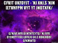 cfvjt ukfdyjt - 'nj xnj,s 'njn [etvhfpm vyt yt jndtxfk/ gj'njve nfr bynthtcytq/ 'nj rfr dyenhtyybq lbfkju gk.c hbnjhbrf gfkmwtd