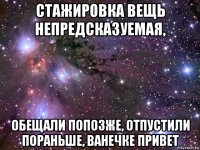 стажировка вещь непредсказуемая, обещали попозже, отпустили пораньше, ванечке привет