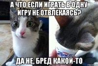 а что если играть в одну игру не отвлекаясь? да не, бред какой-то