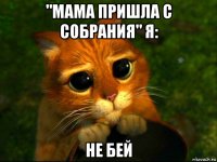 "мама пришла с собрания" я: не бей