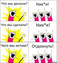 Что мы делали? Них*я! Что мы сделали? Них*я! Чего мы хотим? Отдохнуть!