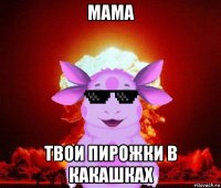 мама твои пирожки в какашках