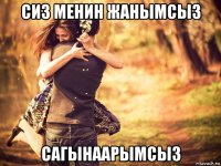 сиз менин жанымсыз сагынаарымсыз