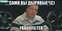 "сами вы дырявые"(с) fraudfilter