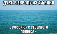 дует: в европу из африки в россию - с северного полюса +