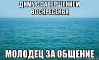 диму с завершением воскресенья молодец за общение