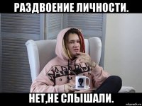 раздвоение личности. нет,не слышали.