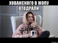 хованского в жопу отодрали. 