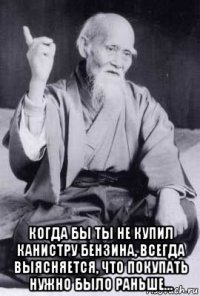  когда бы ты не купил канистру бензина, всегда выясняется, что покупать нужно было раньше...