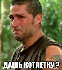  дашь котлетку ?