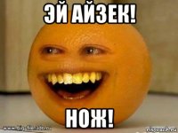 эй айзек! нож!