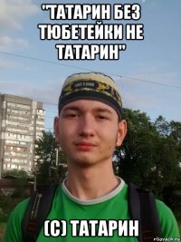 "татарин без тюбетейки не татарин" (с) татарин