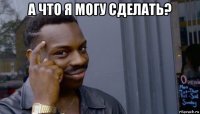 а что я могу сделать? 