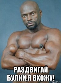  раздвигай булки,я вхожу!