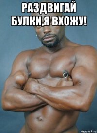 раздвигай булки,я вхожу! 