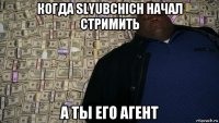 когда slyubchich начал стримить а ты его агент