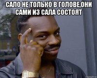 сало не только в голове,они сами из сала состоят 