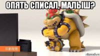 опять списал, малыш? 