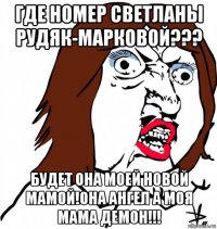 где номер светланы рудяк-марковой??? будет она моей новой мамой!она ангел а моя мама демон!!!