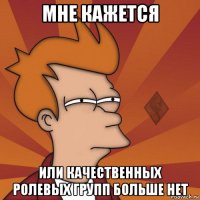 мне кажется или качественных ролевых групп больше нет