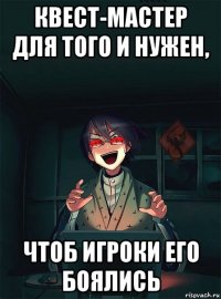 квест-мастер для того и нужен, чтоб игроки его боялись