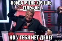 когда очень хочешь телефон но у тебя нет денег