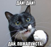 дай! дай! дай, пожалуйста!