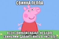 свинка пеппа всех свиньей сказал: не будте свиньями, давайте жить в чистоте!