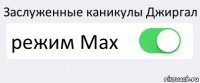 Заслуженные каникулы Джиргал режим Max 