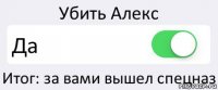 Убить Алекс Да Итог: за вами вышел спецназ