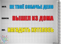 Не твоё собачье дело Вышел из дома Нагадить хотелось