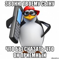 звоню твоему сыну что бы сказать что он приемный