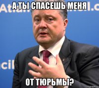 а ты спасешь меня от тюрьмы?