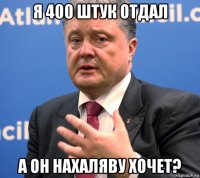 я 400 штук отдал а он нахаляву хочет?