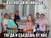 вот когда женишься тогда и съедешь от нас