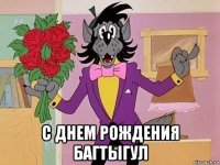  с днем рождения багтыгул